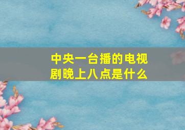 中央一台播的电视剧晚上八点是什么