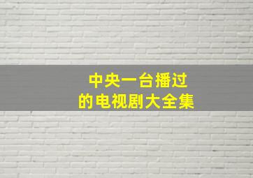 中央一台播过的电视剧大全集