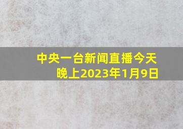 中央一台新闻直播今天晚上2023年1月9日