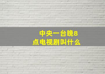 中央一台晚8点电视剧叫什么