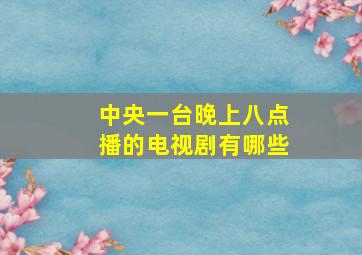 中央一台晚上八点播的电视剧有哪些