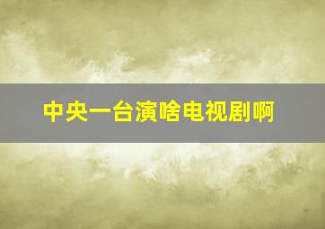 中央一台演啥电视剧啊