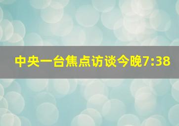 中央一台焦点访谈今晚7:38