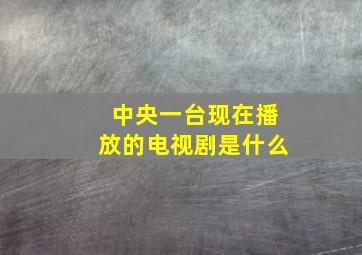 中央一台现在播放的电视剧是什么