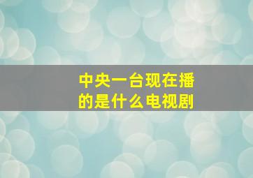 中央一台现在播的是什么电视剧