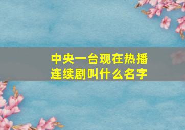 中央一台现在热播连续剧叫什么名字