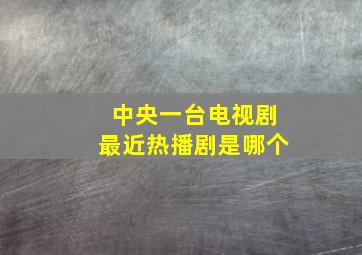 中央一台电视剧最近热播剧是哪个