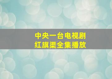 中央一台电视剧红旗渠全集播放