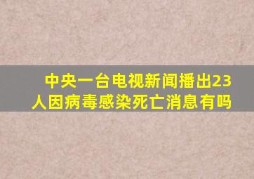 中央一台电视新闻播出23人因病毒感染死亡消息有吗