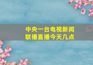 中央一台电视新闻联播直播今天几点