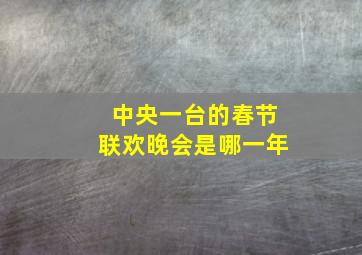 中央一台的春节联欢晚会是哪一年