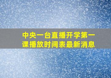 中央一台直播开学第一课播放时间表最新消息