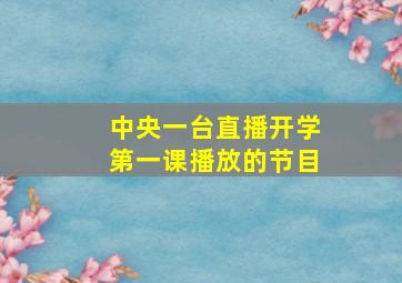 中央一台直播开学第一课播放的节目