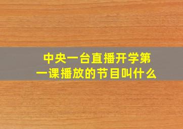 中央一台直播开学第一课播放的节目叫什么