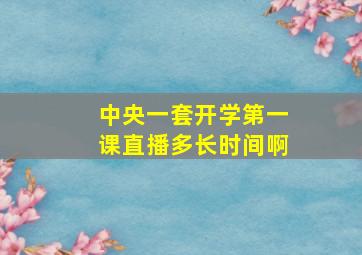 中央一套开学第一课直播多长时间啊