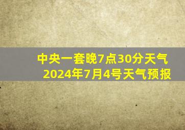 中央一套晚7点30分天气2024年7月4号天气预报