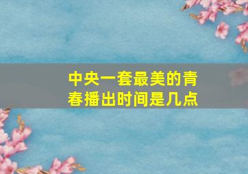 中央一套最美的青春播出时间是几点