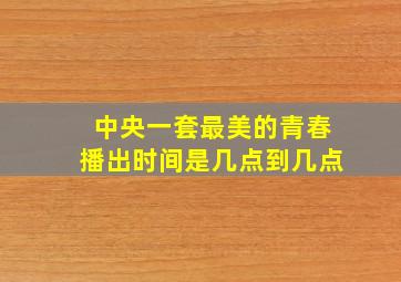 中央一套最美的青春播出时间是几点到几点