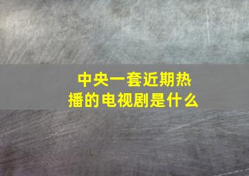 中央一套近期热播的电视剧是什么