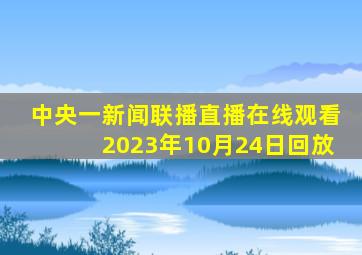 中央一新闻联播直播在线观看2023年10月24日回放