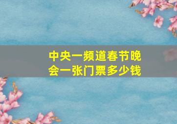 中央一频道春节晚会一张门票多少钱