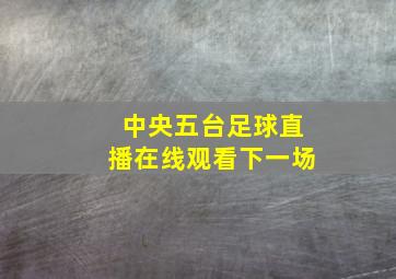 中央五台足球直播在线观看下一场