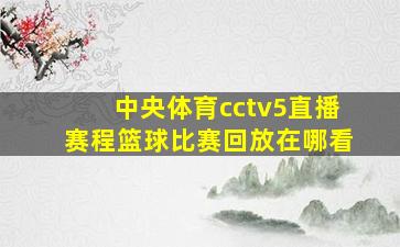 中央体育cctv5直播赛程篮球比赛回放在哪看