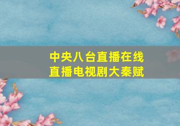 中央八台直播在线直播电视剧大秦赋