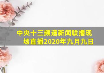 中央十三频道新闻联播现场直播2020年九月九日