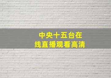 中央十五台在线直播观看高清