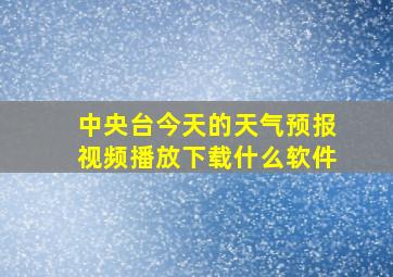 中央台今天的天气预报视频播放下载什么软件