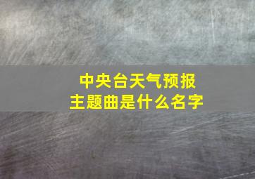 中央台天气预报主题曲是什么名字