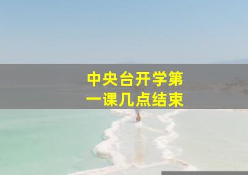 中央台开学第一课几点结束