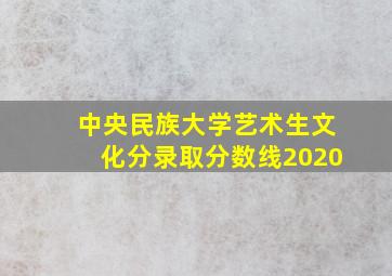 中央民族大学艺术生文化分录取分数线2020