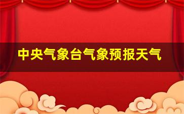 中央气象台气象预报天气