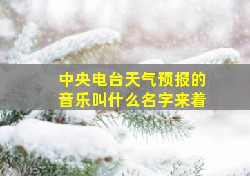 中央电台天气预报的音乐叫什么名字来着