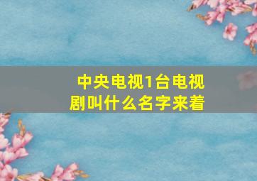 中央电视1台电视剧叫什么名字来着