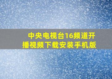 中央电视台16频道开播视频下载安装手机版