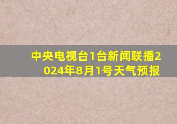 中央电视台1台新闻联播2024年8月1号天气预报