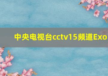 中央电视台cctv15频道Exo