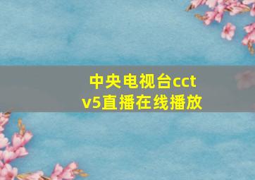 中央电视台cctv5直播在线播放