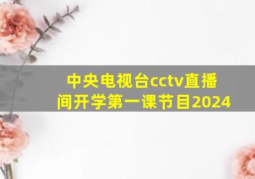 中央电视台cctv直播间开学第一课节目2024