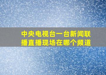 中央电视台一台新闻联播直播现场在哪个频道