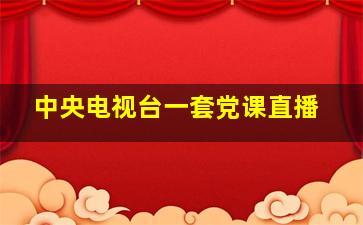 中央电视台一套党课直播