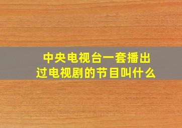 中央电视台一套播出过电视剧的节目叫什么