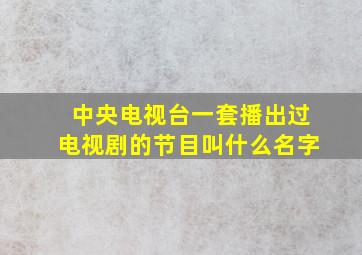 中央电视台一套播出过电视剧的节目叫什么名字