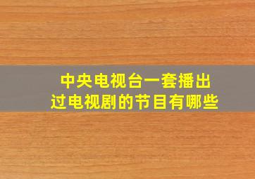 中央电视台一套播出过电视剧的节目有哪些