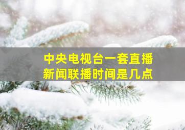 中央电视台一套直播新闻联播时间是几点