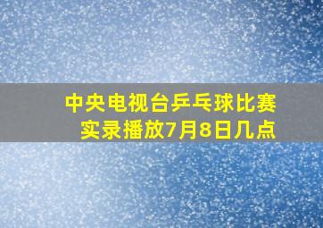 中央电视台乒乓球比赛实录播放7月8日几点