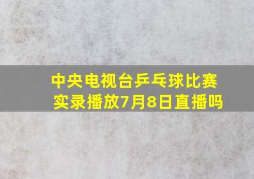 中央电视台乒乓球比赛实录播放7月8日直播吗